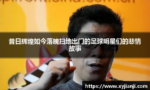昔日辉煌如今落魄扫地出门的足球明星们的悲情故事